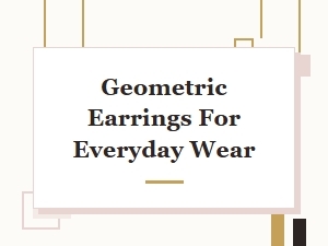Geometric Earrings for Everyday Wear: Stylish Modern Jewelry Designs